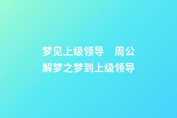 梦见上级领导　周公解梦之梦到上级领导